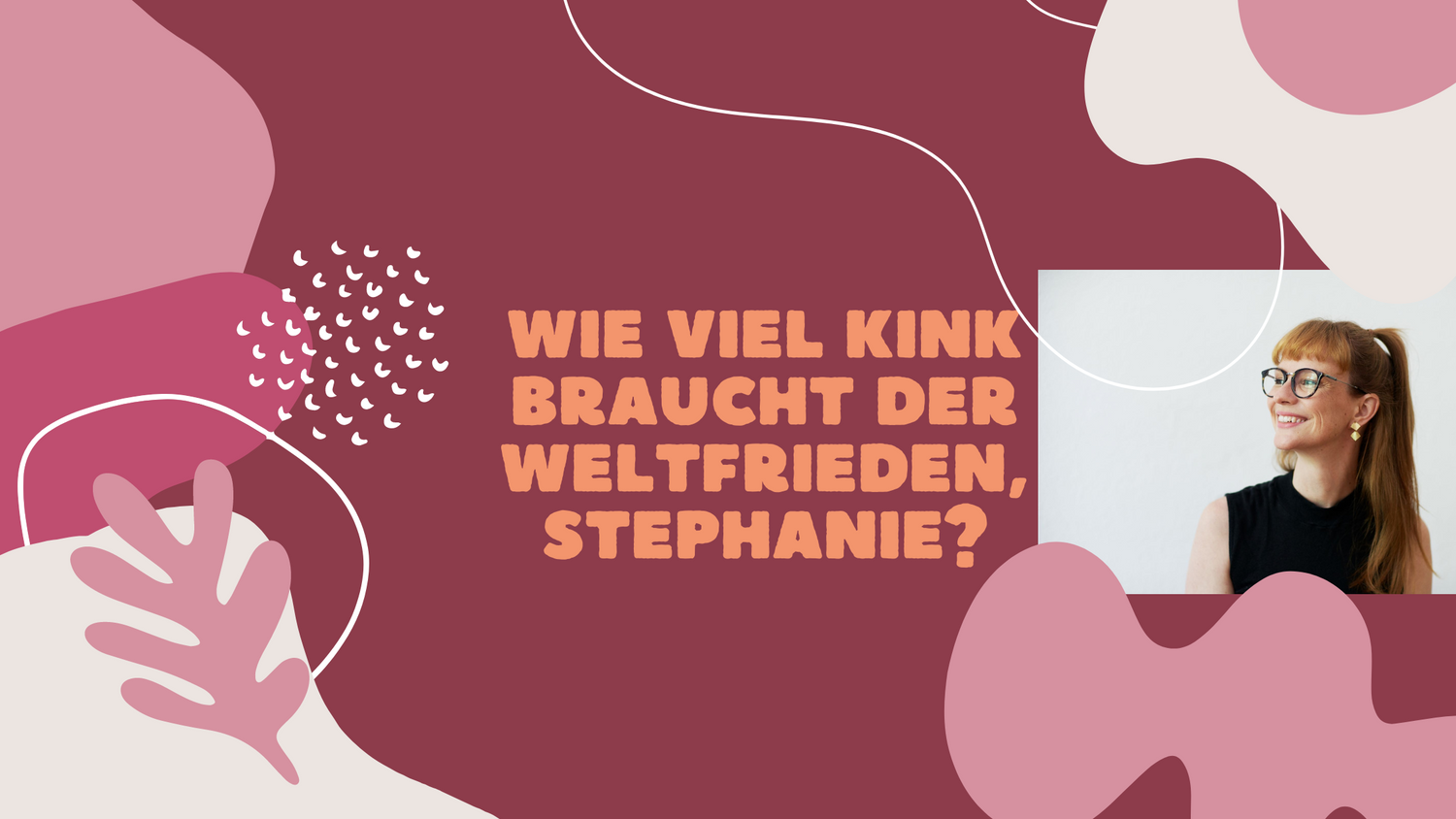 Wie viel Kink braucht der Weltfrieden, Stephanie?